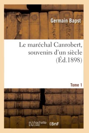 Le Maréchal Canrobert, Souvenirs d'Un Siècle. Tome 1