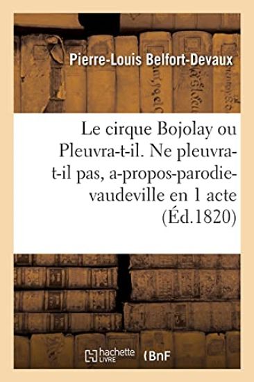 Le Cirque Bojolay Ou Pleuvra-T-Il. Ne Pleuvra-T-Il Pas, A-Propos-Parodie-Vaudeville En 1 Acte