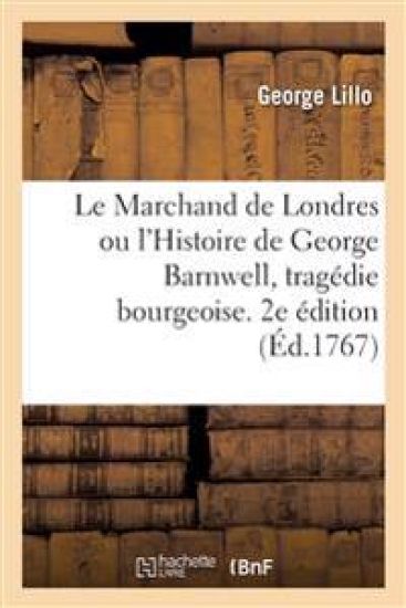Le Marchand de Londres ou l'Histoire de George Barnwell, tragédie bourgeoise. 2e édition