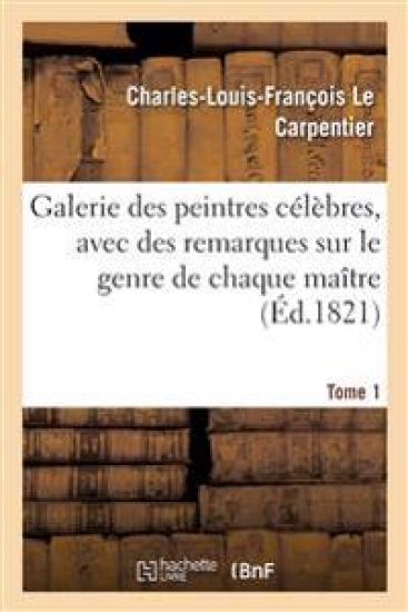 Galerie des peintres célèbres, avec des remarques sur le genre de chaque maître. Tome 1