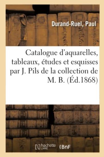Catalogue d'Aquarelles, Tableaux, Études Et Esquisses Par J. Pils de la Collection de M. B.