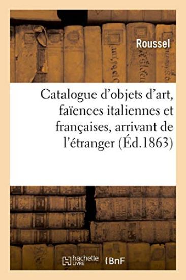 Catalogue d'Une Réunion d'Objets d'Art, Faïences Italiennes Et Françaises, Arrivant de l'Étranger
