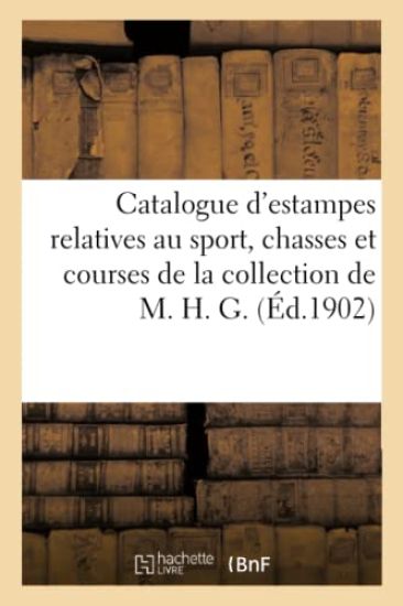 Catalogue d'Estampes Relatives Au Sport, Chasses Et Courses de la Collection de M. H. G.
