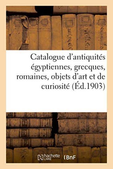 Catalogue d'Antiquités Égyptiennes, Grecques, Romaines, Objets d'Art Et de Curiosité