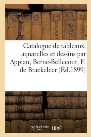 Catalogue de Tableaux Modernes, Aquarelles Et Dessins Par Appian, Berne-Bellecour, F. de Brackeleer