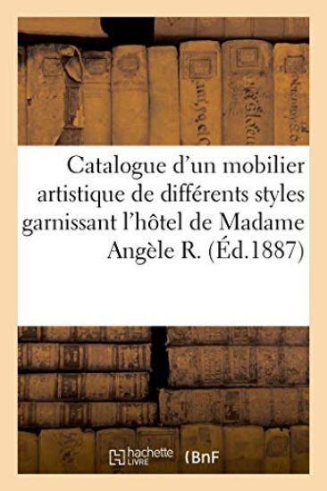 Catalogue d'Un Mobilier Artistique de Différents Styles Garnissant l'Hôtel de Madame Angèle R.