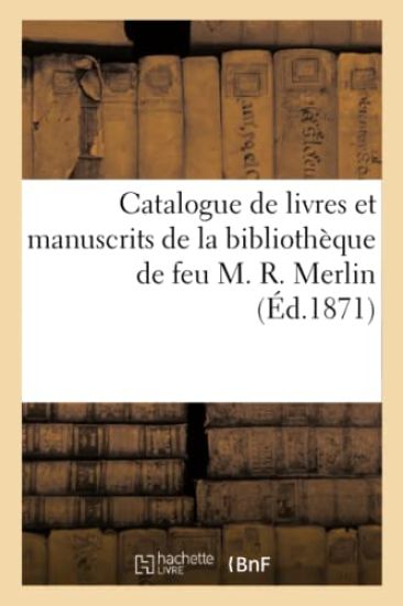 Catalogue de Livres Et Manuscrits de la Bibliothèque de Feu M. R. Merlin