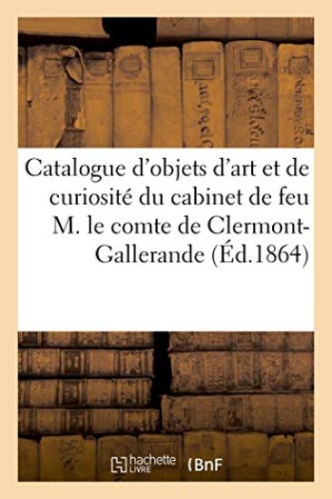 Catalogue d'Objets d'Art Et de Curiosité Du Cabinet de Feu M. Le Comte de Clermont-Gallerande