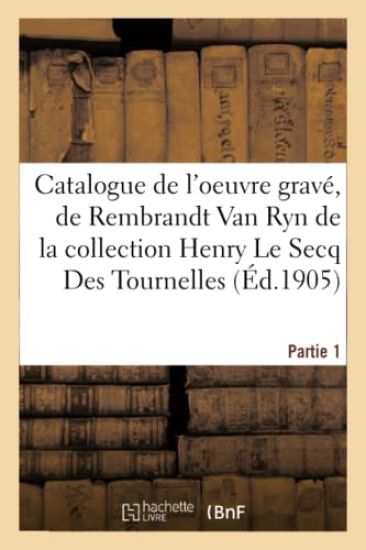 Catalogue de l'Oeuvre Gravé, de Rembrandt Van Ryn de la Collection Henry Le Secq Des Tournelles
