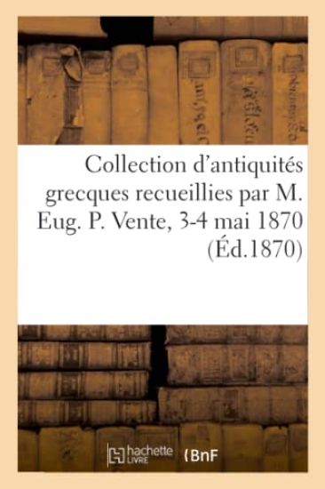 Collection d'Antiquités Grecques Recueillies Dans La Grande-Grèce, l'Attique Et l'Asie-Mineure