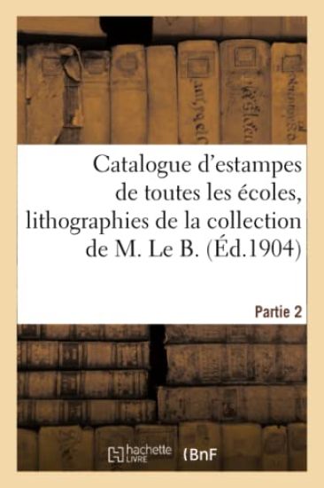 Catalogue d'Estampes Anciennes Et Modernes de Toutes Les Écoles, Imprimées En Noir Et En Couleur