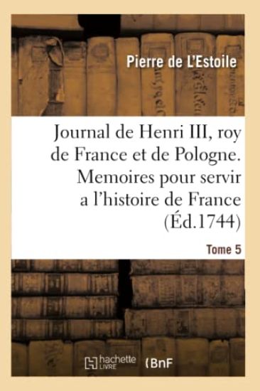 Journal de Henri III, Roy de France Et de Pologne. Tome 5