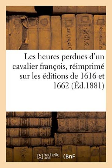 Les Heures Perdues d'Un Cavalier François, Réimprimé Sur Les Éditions de 1616 Et 1662