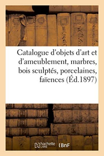 Catalogue d'Objets d'Art Et d'Ameublement, Marbres, Bois Sculptés, Porcelaines, Faïences