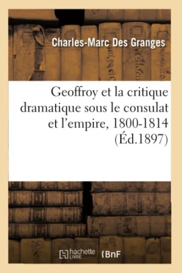 Geoffroy Et La Critique Dramatique Sous Le Consulat Et l'Empire, 1800-1814