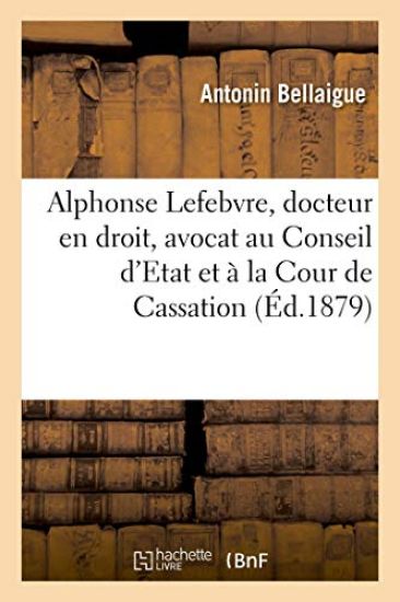 Alphonse Lefebvre, Docteur En Droit, Avocat Au Conseil d'Etat Et À La Cour de Cassation