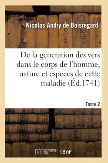 de la Generation Des Vers Dans Le Corps de l'Homme, Nature Et Especes de Cette Maladie. Tome 2