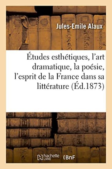 Études Esthétiques, l'Art Dramatique, La Poésie, l'Esprit de la France Dans Sa Littérature