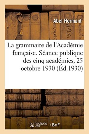 La grammaire de l'Académie française, discours. Séance publique des cinq académies, 25 octobre 1930