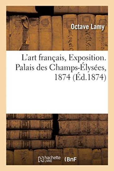 L'art français, exposition des beaux-arts appliqués à l'industrie. Palais des Champs-Élysées, 1874