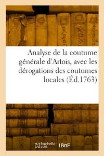 Analyse de la Coutume Générale d'Artois, Avec Les Dérogations Des Coutumes Locales