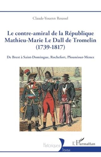 Le contre-amiral de la République Mathieu-Marie Le Dall de Tromelin (1739-1817): De Brest à Saint-Domingue, Rochefort, Plounéour-Menez