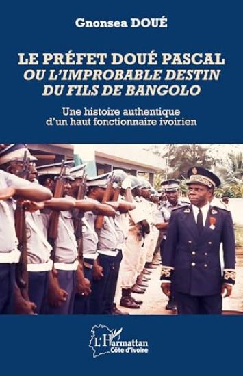 Le préfet Doué Pascal ou l'improbable destin du fils de Bangolo: Une histoire authentique d'un haut fonctionnaire ivoirien