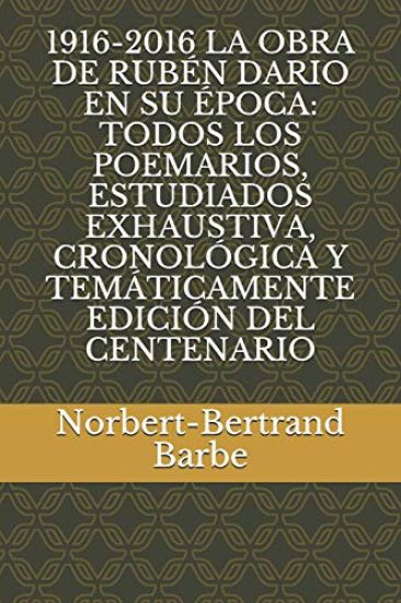 1916-2016 La Obra de Rubén Dario En Su Época: Todos Los Poemarios, Estudiados Exhaustiva, Cronológica Y Temáticamente Edición del Centenario
