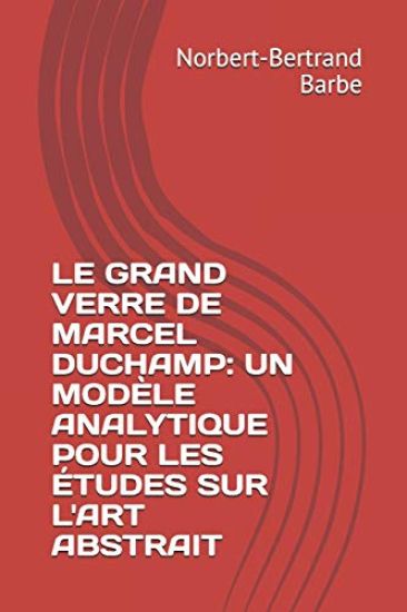 Le Grand Verre de Marcel Duchamp: UN MODÈLE ANALYTIQUE POUR LES ÉTUDES SUR L'ART ABSTRAIT Tome I Texte