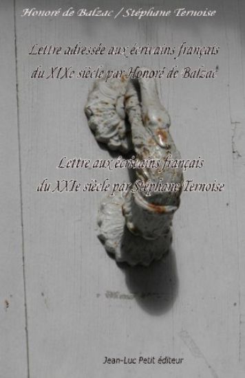 Lettre adressée aux écrivains français du XIXe siècle par Honoré de Balzac: Lettre aux écrivains français du XXIe siècle par Stéphane Ternoise