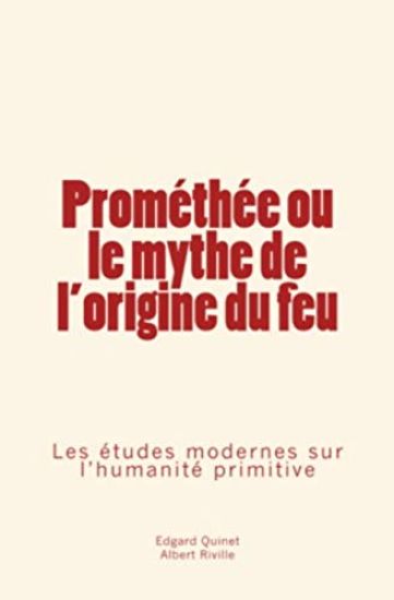 Prométhée Ou Le Mythe de l'Origine Du Feu: Les Études Modernes Sur l'Humanité Primitive