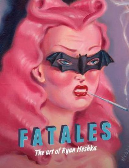 Fatales: The Art of Ryan Heshka