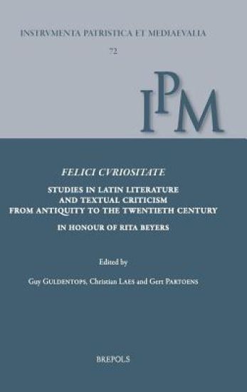 Felici Curiositate. Studies in Latin Literature and Textual Criticism from Antiquity to the Twentieth Century: In Honour of Rita Beyers