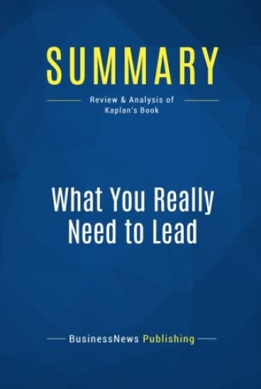 Summary: What You Really Need to Lead: Review and Analysis of Kaplan's Book