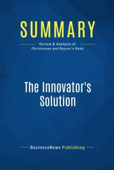 Summary: The Innovator's Solution: Review and Analysis of Christensen and Raynor's Book