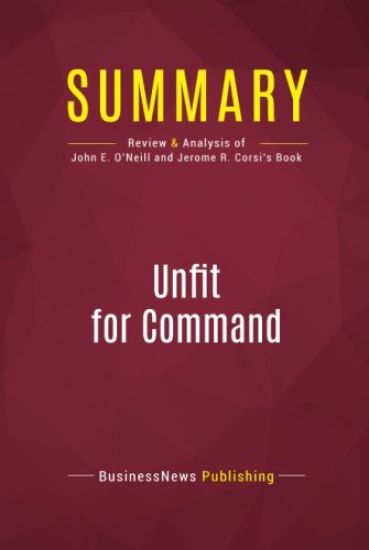 Summary: Unfit For Command: Review and Analysis of John E. O'Neill and Jerome R. Corsi's Book