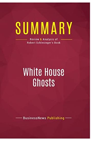 Summary: White House Ghosts: Review and Analysis of Robert Schlesinger's Book