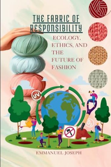 The Fabric of Responsibility, Ecology, Ethics, and the Future of Fashion