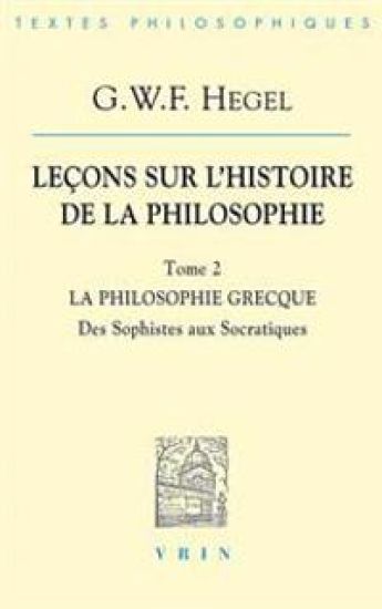 G.W.F. Hegel: Lecons Sur l'Histoire de la Philosophie II: La Philosophie Grecque Des Sophistes Aux Socratiques