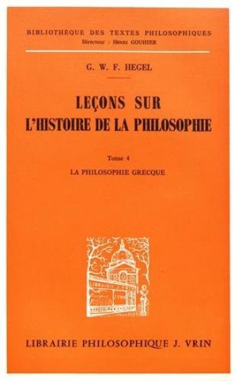 G.W.F. Hegel: Lecons Sur l'Histoire de la Philosophie IV: La Philosophie Grecque Le Dogmatisme Et Le Scepticisme Les Neoplatoniciens
