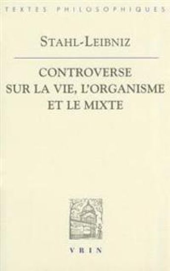 Gottfried Wilhelm Leibniz Georg Ernst Stahl: Controverse Sur La Vie, l'Organisme Et Le Mixe