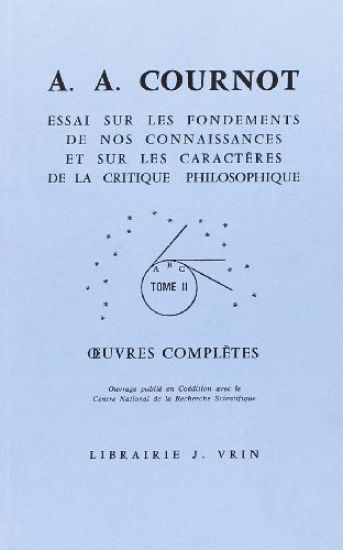 Antoine Augustin Cournot: Iuvres Completes II Essai Sur Les Fondements de Nos Connaissances Et Sur Les Caracteres de La Critique Philosophique