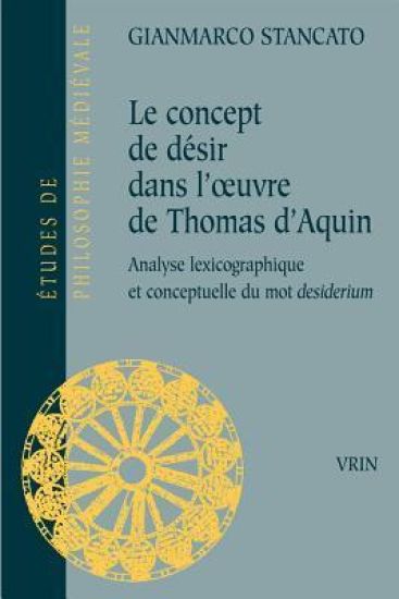Le Concept de Desir Dans L'Oeuvre de Thomas D'Aquin: Analyse Lexicographique Et Conceptuelle Du Mot Desiderium