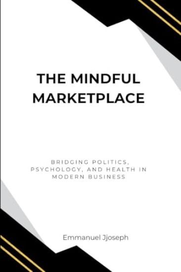 The Mindful Marketplace, Bridging Politics, Psychology, and Health in Modern Business