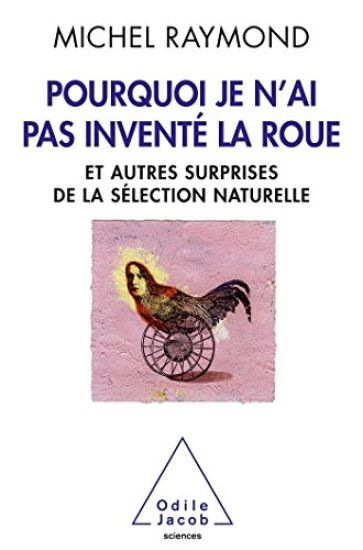 Why I Didn't Invent the Wheel / Pourquoi je n'ai pas inventé la roue: Et autres surprises de la sélection naturelle