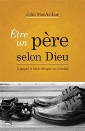 Être Un Père Selon Dieu (Being a Dad Who Leads): L'Appel À Bien Diriger Sa Famille