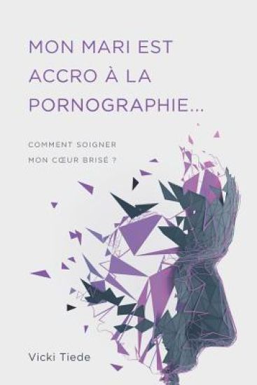 Mon mari est accro à la pornographie: Comment soigner mon coeur brisé ?