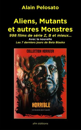 Aliens, Mutants Et Autres Monstres: 998 Films de Série Z, B Et Mieux...