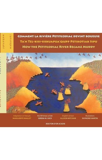 Comment la rivière Petitcodiac devint boueuse / Ta'n Tel-kisi-siskuapua'qsepp Petikodiac Sipu / How the Petitcodiac River Became Muddy