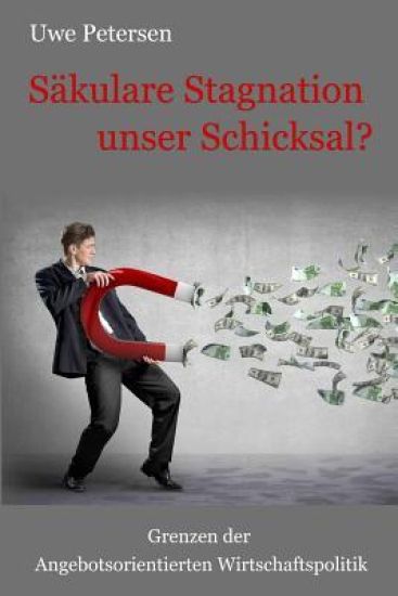 Sekulare Stagnation unser Schicksal?: Grenzen der Angebotsorientierten Wirtschaftspolitik
